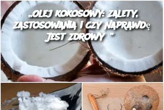 „Olej kokosowy: Zalety, Zastosowania i Czy Naprawdę Jest Zdrowy?”