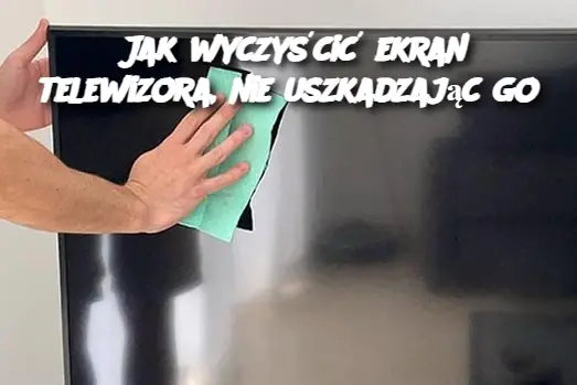 "Bezpieczne Czyszczenie Ekranu Telewizora – Praktyczne Wskazówki"