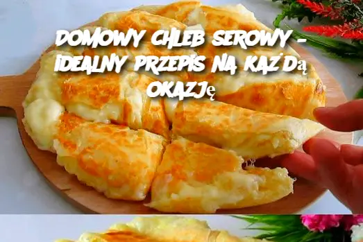 Domowy chleb serowy – idealny przepis na każdą okazję