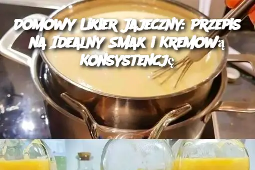 Domowy Likier Jajeczny: Przepis na Idealny Smak i Kremową Konsystencję