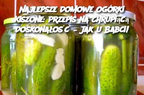 Najlepsze Domowe Ogórki Kiszone: Przepis na Chrupiącą Doskonałość – Jak u Babci!