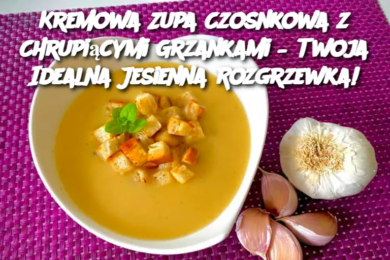 Kremowa Zupa Czosnkowa z Chrupiącymi Grzankami – Twoja Idealna Jesienna Rozgrzewka!