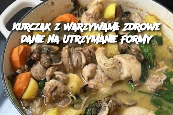 Kurczak z Warzywami: Zdrowe Danie na Utrzymanie Formy