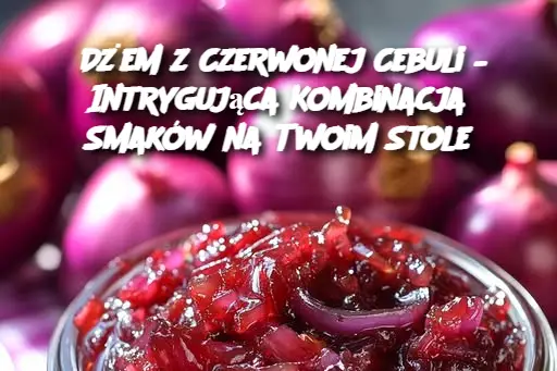 Dżem z Czerwonej Cebuli – Intrygująca Kombinacja Smaków na Twoim Stole