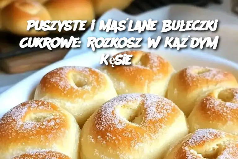 Puszyste i Maślane Bułeczki Cukrowe: Rozkosz w Każdym Kęsie