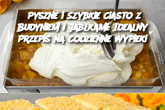 Pyszne i Szybkie Ciasto z Budyniem i Jabłkami: Idealny Przepis na Codzienne Wypieki