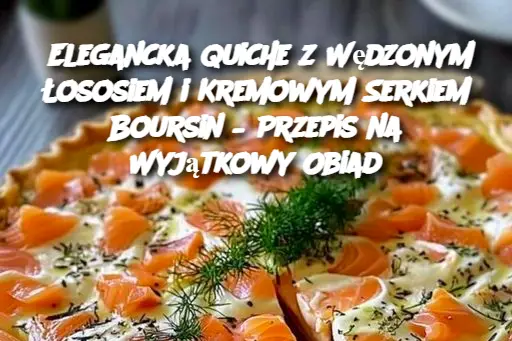 Elegancka Quiche z Wędzonym Łososiem i Kremowym Serkiem Boursin – Przepis na Wyjątkowy Obiad