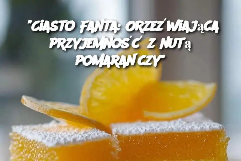 "Ciasto Fanta: Orzeźwiająca przyjemność z nutą pomarańczy"