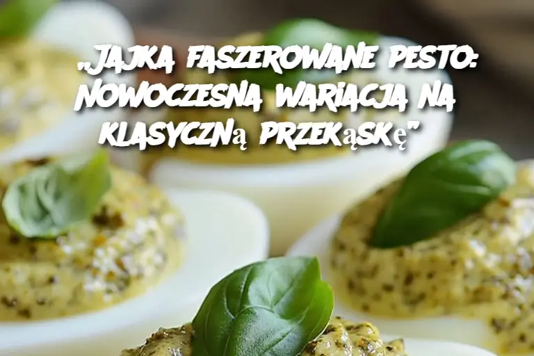 „Jajka faszerowane pesto: Nowoczesna wariacja na klasyczną przekąskę”