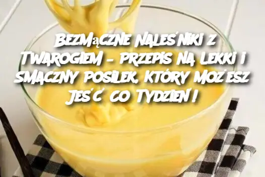 Bezmączne Naleśniki z Twarogiem – Przepis na Lekki i Smaczny Posilek, Który Możesz Jeść Co Tydzień!