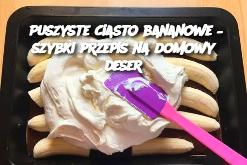 Puszyste ciasto bananowe – szybki przepis na domowy deser