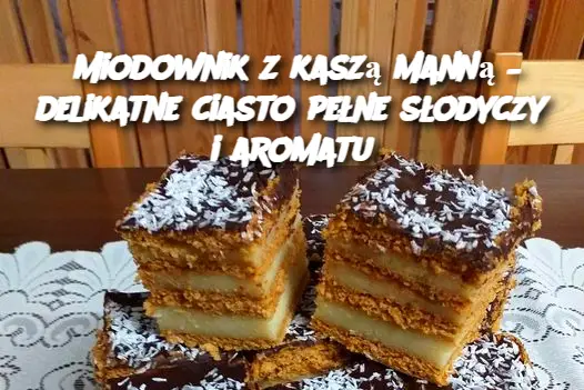 Miodownik z kaszą manną – delikatne ciasto pełne słodyczy i aromatu