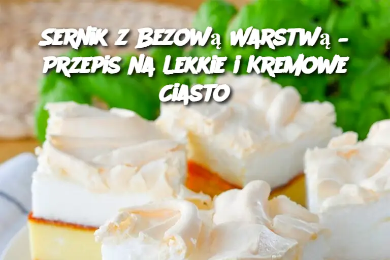 Sernik z Bezową Warstwą – Przepis na Lekkie i Kremowe Ciasto