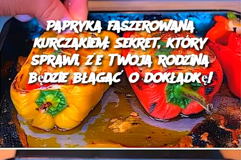 Papryka faszerowana kurczakiem: Sekret, który sprawi, że Twoja rodzina będzie błagać o dokładkę!