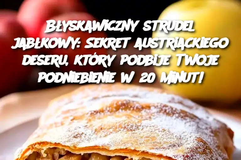 Błyskawiczny strudel jabłkowy: Sekret austriackiego deseru, który podbije Twoje podniebienie w 20 minut!