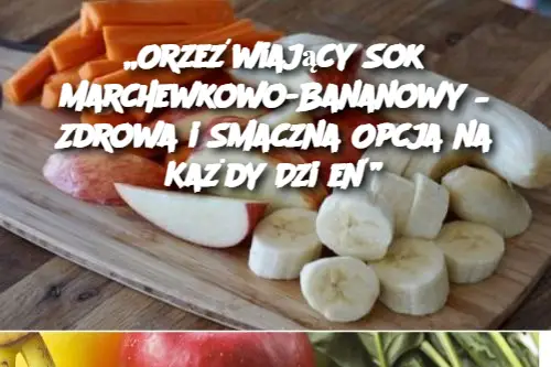 „Orzeźwiający Sok Marchewkowo-Bananowy – Zdrowa i Smaczna Opcja na Każdy Dzień”