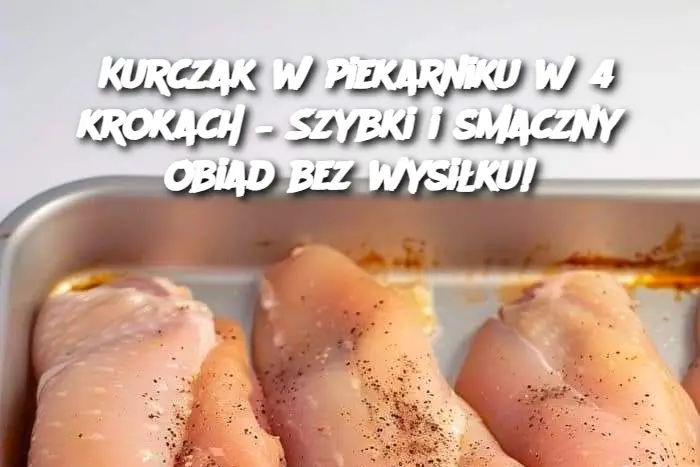 Kurczak w piekarniku w 4 krokach – Szybki i smaczny obiad bez wysiłku!