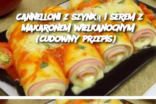 Cannelloni z szynką i serem z makaronem wielkanocnym (cudowny przepis)