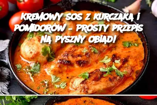 Kremowy sos z kurczaka i pomidorów – Prosty przepis na pyszny obiad!