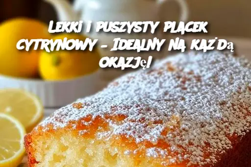 Lekki i puszysty placek cytrynowy – Idealny na każdą okazję!