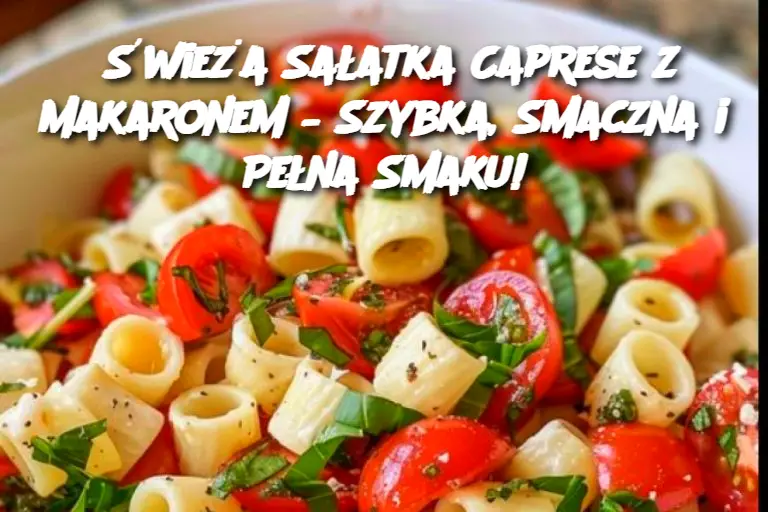 Świeża Sałatka Caprese z Makaronem – Szybka, Smaczna i Pełna Smaku!