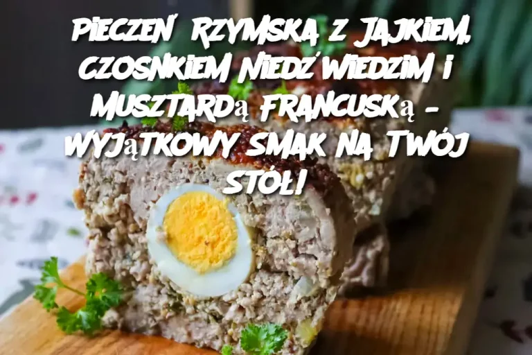 Pieczeń Rzymska z Jajkiem, Czosnkiem Niedźwiedzim i Musztardą Francuską – Wyjątkowy Smak na Twój Stół!