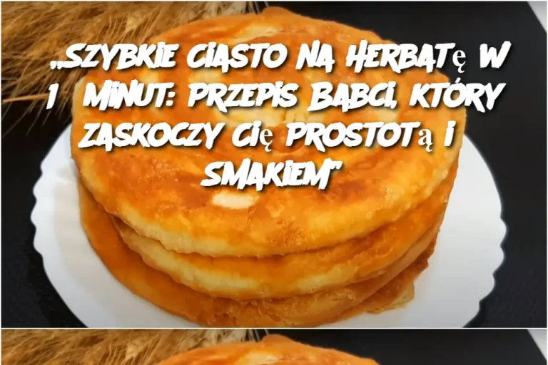 „Szybkie Ciasto na Herbatę w 15 Minut: Przepis Babci, który Zaskoczy Cię Prostotą i Smakiem”