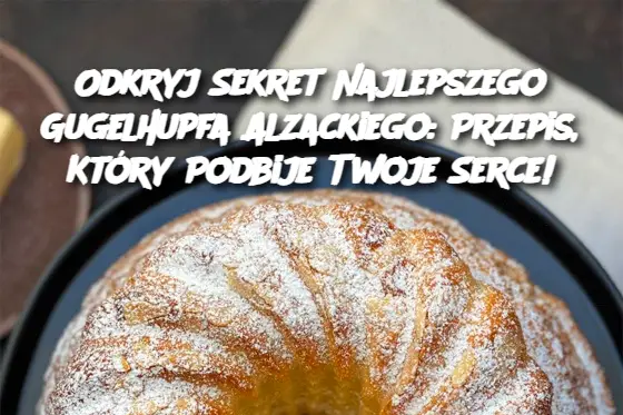 Odkryj Sekret Najlepszego Gugelhupfa Alzackiego: Przepis, Który Podbije Twoje Serce!