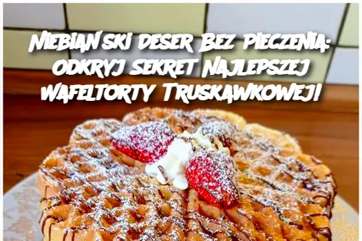 Niebiański Deser Bez Pieczenia: Odkryj Sekret Najlepszej Wafeltorty Truskawkowej!