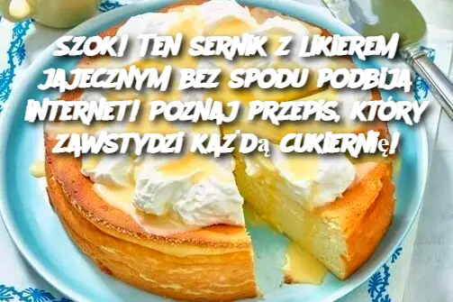 Szok! Ten sernik z likierem jajecznym bez spodu podbija internet! Poznaj przepis, który zawstydzi każdą cukiernię!