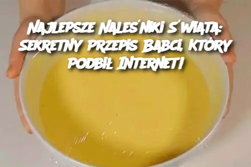 Najlepsze Naleśniki Świata: Sekretny Przepis Babci, Który Podbił Internet!