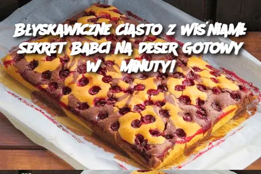 Błyskawiczne Ciasto z Wiśniami: Sekret Babci na Deser Gotowy w 3 Minuty!