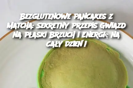 Bezglutenowe Pancakes z Matcha: Sekretny Przepis Gwiazd na Płaski Brzuch i Energię na Cały Dzień!