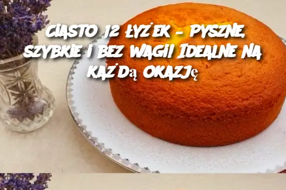 Ciasto 12 łyżek – Pyszne, szybkie i bez wagi! Idealne na każdą okazję