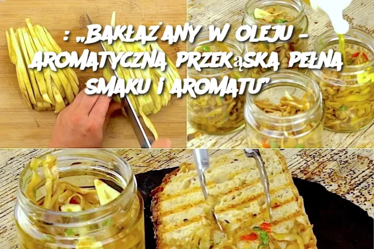 : „Bakłażany w oleju – Aromatyczna przekąska pełna smaku i aromatu”