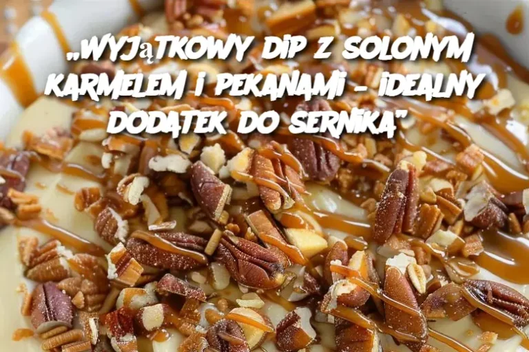 „Wyjątkowy dip z solonym karmelem i pekanami – idealny dodatek do sernika”