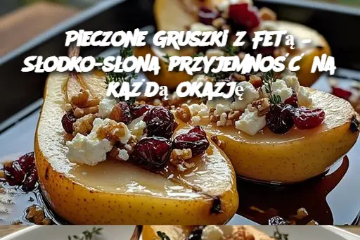 Pieczone Gruszki z Fetą – Słodko-słona przyjemność na każdą okazję