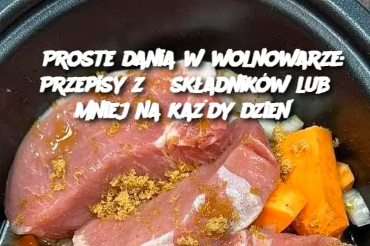 Proste dania w wolnowarze: Przepisy z 5 składników lub mniej na każdy dzień