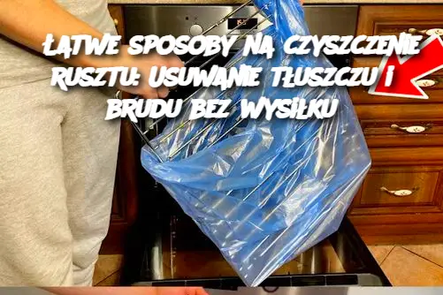 Łatwe sposoby na czyszczenie rusztu: Usuwanie tłuszczu i brudu bez wysiłku