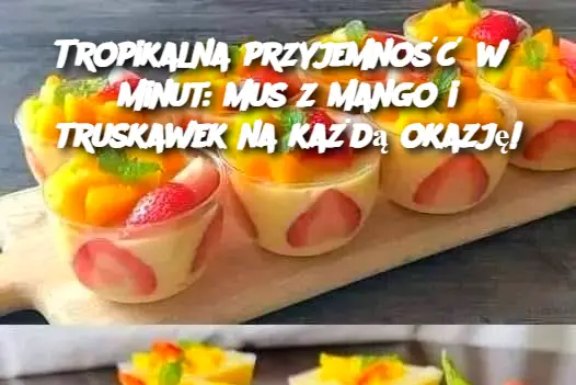 Tropikalna przyjemność w 5 minut: mus z mango i truskawek na każdą okazję!