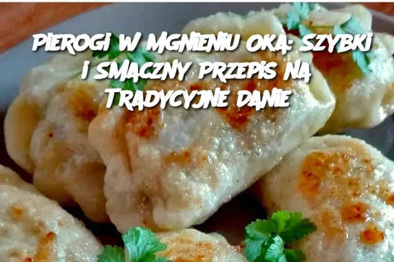 Pierogi w Mgnieniu Oka: Szybki i Smaczny Przepis na Tradycyjne Danie