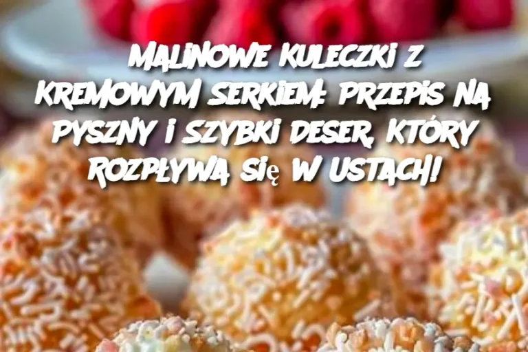 Malinowe Kuleczki z Kremowym Serkiem: Przepis na Pyszny i Szybki Deser, Który Rozpływa się w Ustach!