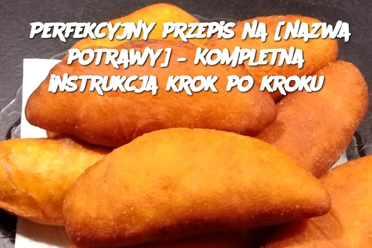 Perfekcyjny przepis na [nazwa potrawy] – Kompletna instrukcja krok po kroku