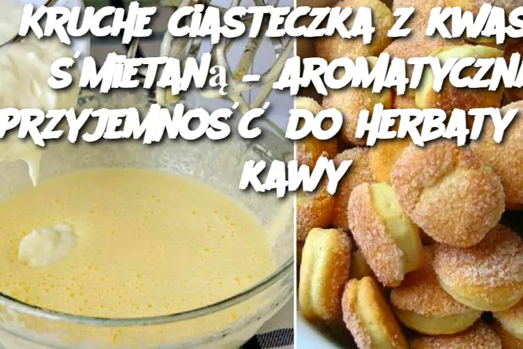 Kruche ciasteczka z kwaśną śmietaną – Aromatyczna przyjemność do herbaty lub kawy