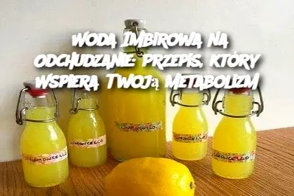 Woda Imbirowa na Odchudzanie: Przepis, który Wspiera Twoją Metabolizm