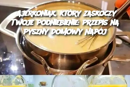 Ajerkoniak, który Zaskoczy Twoje Podniebienie: Przepis na Pyszny Domowy Napój