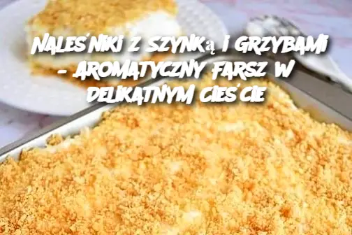 Naleśniki z Szynką i Grzybami – Aromatyczny Farsz w Delikatnym Cieście