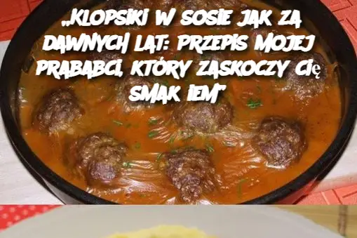 „Klopsiki w sosie jak za dawnych lat: Przepis mojej prababci, który zaskoczy cię smakiem”