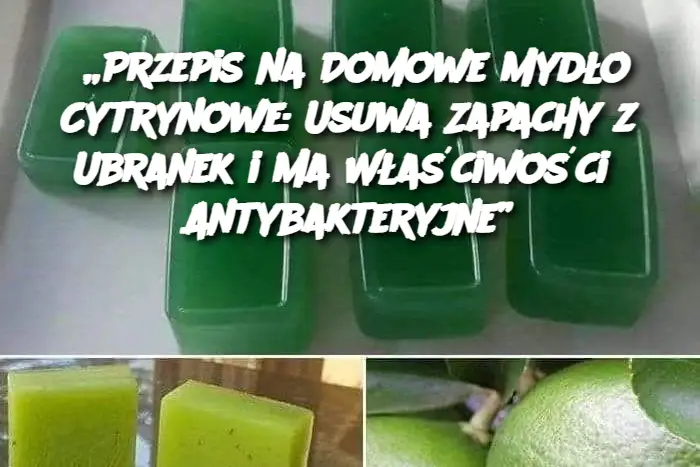 „Przepis na Domowe Mydło Cytrynowe: Usuwa Zapachy z Ubranek i Ma Właściwości Antybakteryjne”