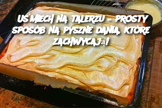 Uśmiech na talerzu – prosty sposób na pyszne dania, które zachwycają!